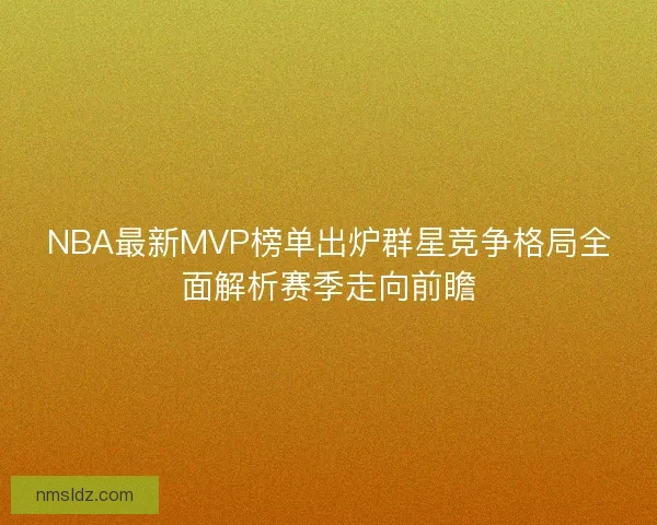 NBA最新MVP榜单出炉群星竞争格局全面解析赛季走向前瞻